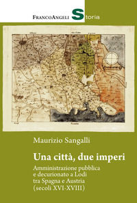 9788891761804 - Una città, due imperi. Amministrazione pubblica e decurionato a Lodi tra Spagna e Austria (secoli XVI-XVIII)