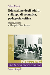 9788891780492 - Educazione degli adulti, sviluppo di comunità, pedagogia critica. Angela Zucconi e il Progetto Pilota Abruzzo