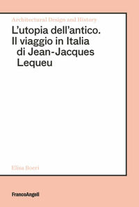 9788891790620 - L'utopia dell'antico. Il viaggio in Italia di Jean-Jacques Lequeu