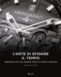 9788891814326 - L'arte di sfidare il tempo. Eberhard & Co: una grande storia di uomini e orologi