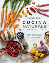 9788891834027 - Cucina naturale. Vita green per tutta la famiglia. Ricette per tutti i giorni, menù stagionali e consigli per cucinare v