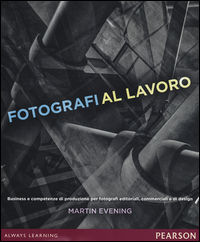 9788891901859 - Fotografi al lavoro. Business e competenze di produzione per fotografi editoriali, commerciali e di design. Ediz. a colo