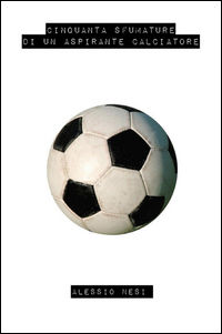9788892306714 - Cinquanta sfumature di un aspirante calciatore