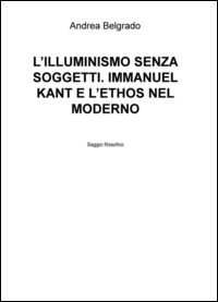 9788892315082 - L'Illuminismo senza soggetti. Immanuel Kant e l'ethos nel moderno