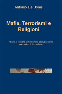 9788892320987 - Mafie, terrorismi e religioni. I rituali e la funzione archetipa nella costruzione delle associazioni di tipo mafioso