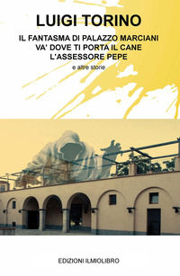 9788892365063 - Il fantasma di Palazzo Marciani. Va' dove ti porta il cane. L'assessore Pepe e altre storie