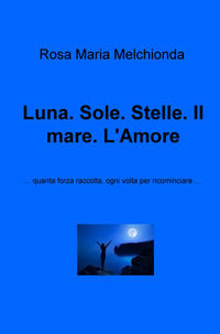 9788892365254 - Luna. Sole. Stelle. Il mare. L'amore... Quanta forza raccolta, ogni volta per ricominciare...