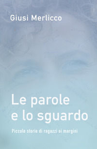 9788892389298 - Le parole e lo sguardo. Piccole storie di ragazzi ai margini