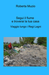 9788892395640 - Segui il fiume e troverai la tua casa. Viaggio lungo i Regi Lagni