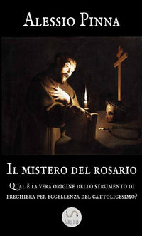 9788892595101 - Il mistero del rosario. Qual è la vera origine dello strumento di preghiera per eccellenza del cattolicesimo?