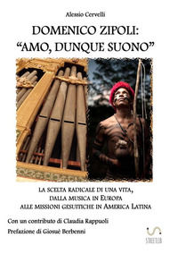 9788892599369 - Domenico Zipoli: «amo, dunque suono». La scelta radicale di una vita, dalla musica in Europa alle missioni gesuitiche in