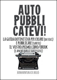 9788892626379 - Autopubblicatevi! La guida definitiva per creare (da soli) e pubblicare (subito) il vostro primo libro/ebook (e anche qu