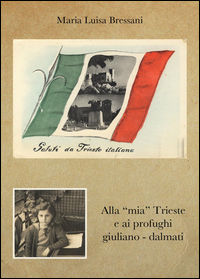 9788892642454 - Alla «mia» Trieste e ai profughi giuliano-dalmati
