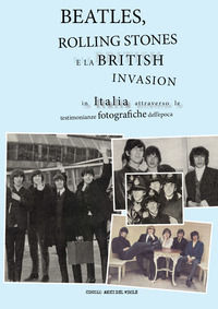 9788892698017 - Beatles, Rolling Stones e la british invasion in Italia attraverso le testimonianze fotografiche dell'epoca. Ediz. a col