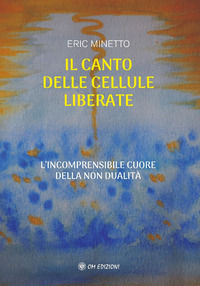 9788892724297 - Il canto delle cellule liberate. L'incomprensibile cuore della non dualità