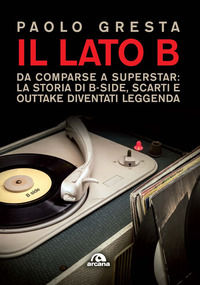 9788892770409 - Il lato B. Da comparse a superstar: la storia di B-side scarti e outtake diventati leggenda