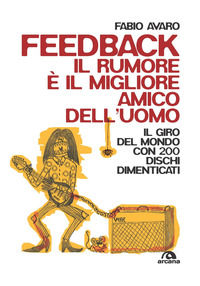 9788892771710 - Feedback. Il rumore è il migliore amico dell'uomo. Il giro del mondo con 200 dischi dimenticati