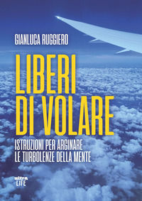 9788892781511 - Liberi di volare. Istruzioni per arginare le turbolenze della mente