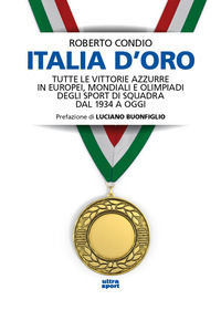 9788892785199 - Italia d'oro. Tutte le vittorie azzurre in Europei, Mondiali e Olimpiadi degli sport di squadra dal 1934 a oggi
