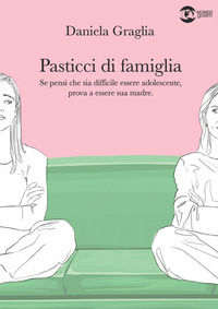9788892910874 - Pasticci di famiglia. Se pensi che sia difficile essere adolescente, prova a essere sua madre