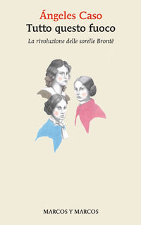 9788892941564 - Tutto questo fuoco. La rivoluzione delle sorelle Brontë