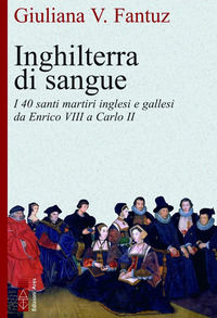 9788892982437 - Inghilterra di sangue. I quaranta martiri inglesi e gallesi da Enrico VIII a Carlo II