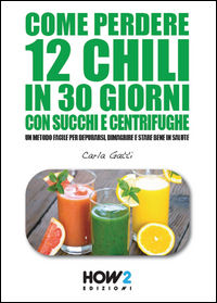 9788893050081 - Come perdere 12 chili in 30 giorni con succhi e centrifughe. Un metodo facile per depurarsi, dimagrire e stare bene in s