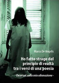 9788893068550 - Ho fatto strage del principio di realtà tra i versi di una poesia. Excursus sulla mia alienazione