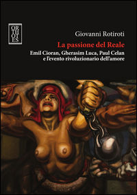 9788893140386 - La passione del reale. Emil Cioran, Gherasim Luca, Paul Celan e l'evento rivoluzionario dell'amore