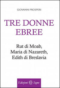 9788893180757 - Tre donne ebree. Rut di Moab, Maria Di Nazareth, Edith di Breslavia