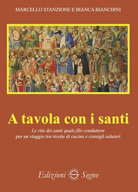 9788893187138 - A tavola con i santi. Le vite dei santi quale filo conduttore per un viaggio tra ricette di cucina e consigli salutari