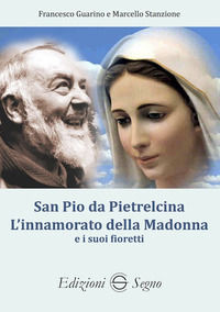 9788893187848 - San Pio da Pietralcina. L'innamorato della Madonna e i suoi fioretti