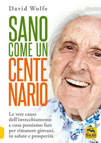 9788893193146 - Sano come un centenario. Le vere cause dell'invecchiamento e cosa possiamo fare per rimanere giovani, in salute e prospe