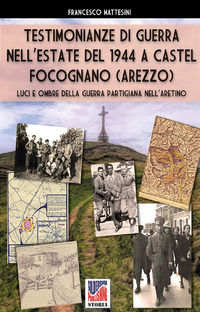 9788893276108 - Testimonianze di guerra nell'estate del 1944 a Castel Focognano (Arezzo). Luci e ombre nella guerra partigiana nell'Aret
