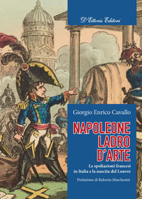 9788893281317 - Napoleone, ladro d'arte. Le spoliazioni francesi in Italia e la nascita del Louvre