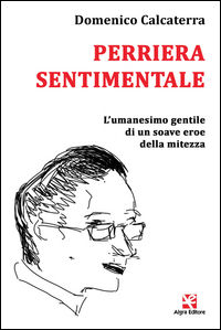 9788893410007 - Perriera sentimentale. L'umanesimo gentile di un soave eroe della mitezza