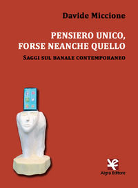 9788893411929 - Pensiero unico, forse neanche quello. Saggi sul banale contemporaneo