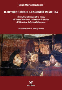 9788893412728 - Il ritorno degli Aragonesi in Sicilia. Vicende antecedenti e coeve all'insediamento sul trono di Sicilia di Martino I de