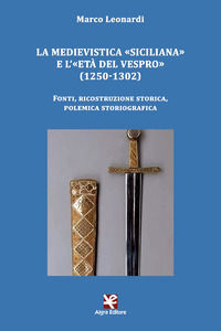 9788893413138 - La medievistica «siciliana» e l'«Età del Vespro» (1250-1302). Fonti, ricostruzione storica, polemica storiografica