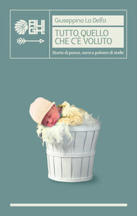 9788893432474 - Tutto quello che c'è voluto. Storia di pance, semi e polvere di stelle