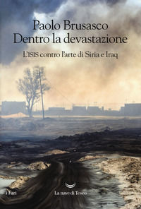 9788893444217 - Dentro la devastazione. L'ISIS contro l'arte di Siria e Iraq