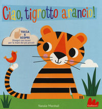 9788893486408 - Ciao, tigrotto arancio! Tocca e scopri. Ediz. a colori