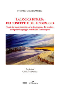 9788893555616 - La logica binaria dei concetti e del linguaggio. Teoria dei suoni-concetto per la ricostruzione del pensiero e del proto