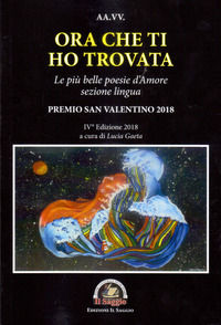 9788893600866 - Ora che ti ho trovata. Le più belle poesie d'amore, sezione lingua. Premio San Valentino 2018. IV edizione 2018