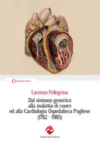 9788893760232 - Dal sintomo generico alla malattia di cuore ed alla Cardiologia Ospedaliera Pugliese (1782-1980)