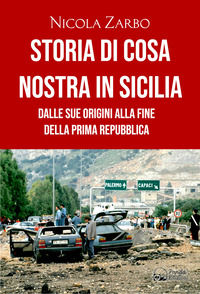 9788893782845 - Storia di Cosa Nostra in Sicilia. Dalle origini alla fine della Prima Repubblica