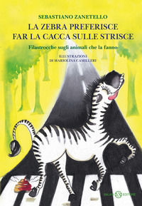 9788893815062 - La zebra preferisce far la cacca sulle strisce. Filastrocche sugli animali che la fanno