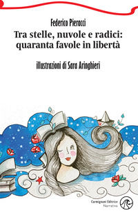 9788893832182 - Tra stelle, nuvole e radici: quaranta favole in libertà. Ediz. illustrata