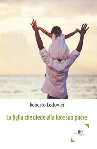 9788893843737 - La figlia che diede alla luce suo padre