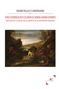 9788893844468 - Un consulto clinico 2000 anni dopo. Patologie e cause della morte di Alessandro Magno